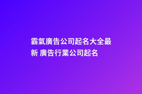 霸氣廣告公司起名大全最新 廣告行業公司起名-第1張-公司起名-玄機派